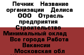 Печник › Название организации ­ Делиса, ООО › Отрасль предприятия ­ Строительство › Минимальный оклад ­ 1 - Все города Работа » Вакансии   . Московская обл.,Железнодорожный г.